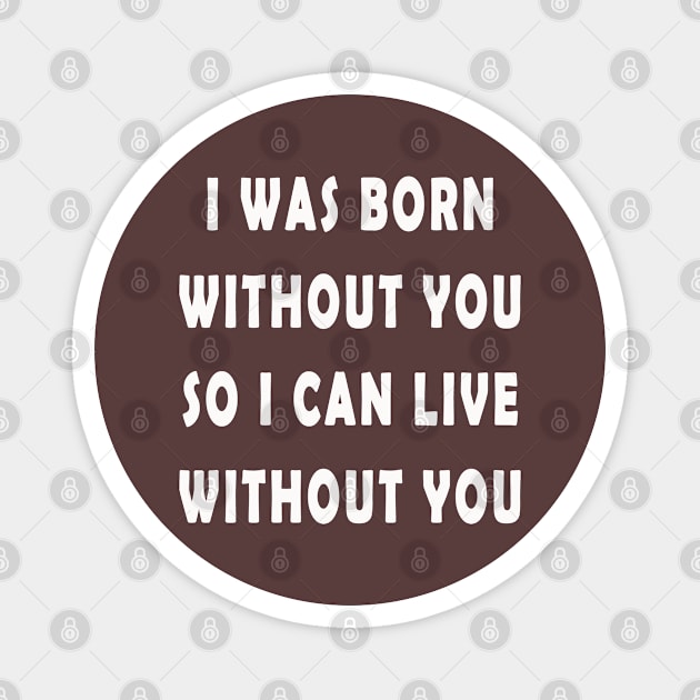 i was born without you so i can live without you Magnet by MBRK-Store